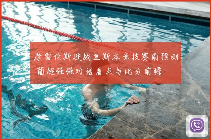 摩雷伦斯迎战里斯本竞技赛前预测 葡超强强对话看点与比分前瞻