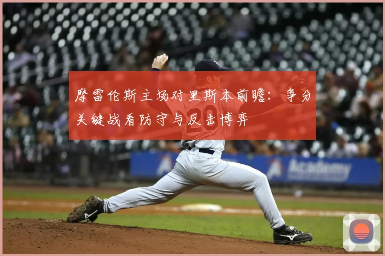 摩雷伦斯主场对里斯本前瞻:争分关键战看防守与反击博弈