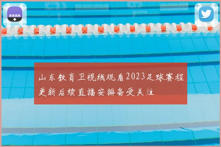 山东教育卫视线观看2023足球赛程更新后续直播安排备受关注
