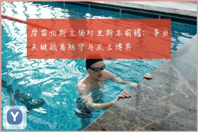 摩雷伦斯主场对里斯本前瞻:争分关键战看防守与反击博弈